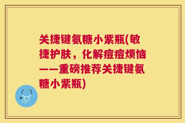 关捷键氨糖小紫瓶(敏捷护肤,化解痘痘烦恼——重磅推荐关捷键氨糖小紫瓶)