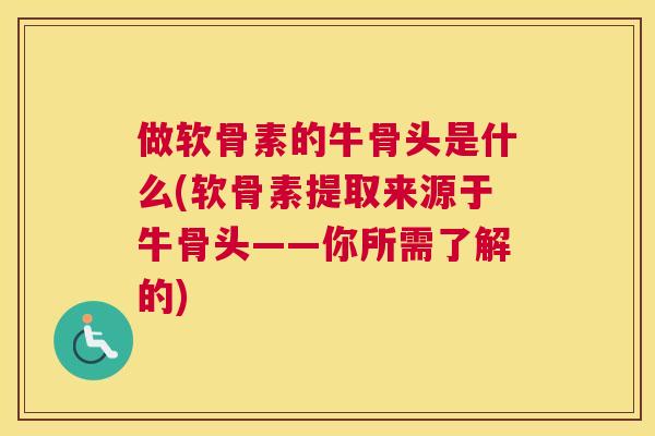 做软骨素的牛骨头是什么(软骨素提取来源于牛骨头——你所需了解的)