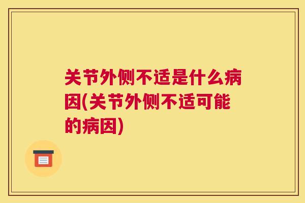 关节外侧不适是什么因(关节外侧不适可能的因) 关节外侧不适是什么因(关节外侧不适可能的因)