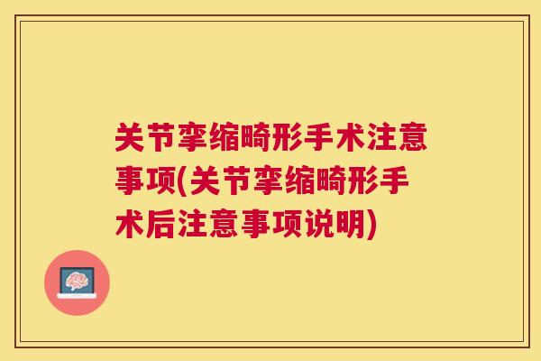 关节挛缩畸形手术注意事项(关节挛缩畸形手术后注意事项说明)