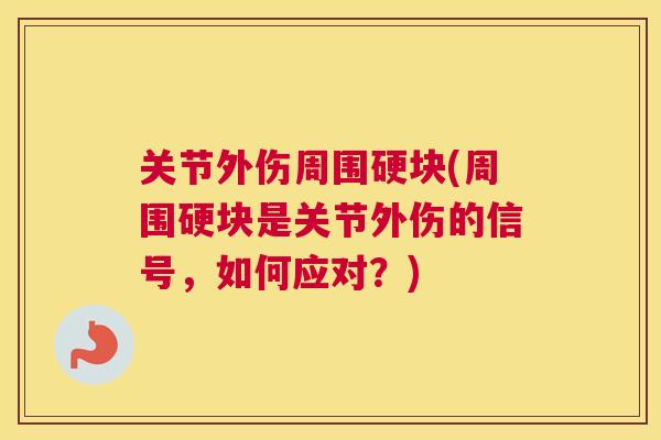关节外伤周围硬块(周围硬块是关节外伤的信号,如何应对?)