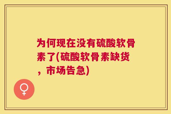 为何现在没有硫酸软骨素了(硫酸软骨素缺货,市场告急)