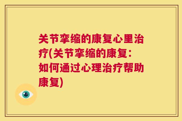 关节挛缩的康复心里治疗(关节挛缩的康复:如何通过心理治疗帮助康复)