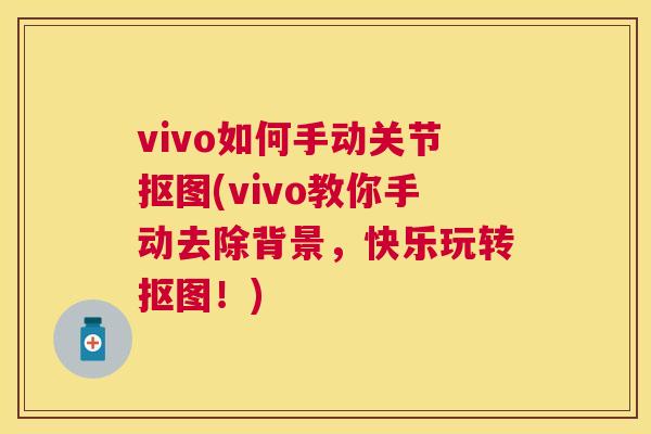 vivo如何手动关节抠图(vivo教你手动去除背景,快乐玩转抠图!)