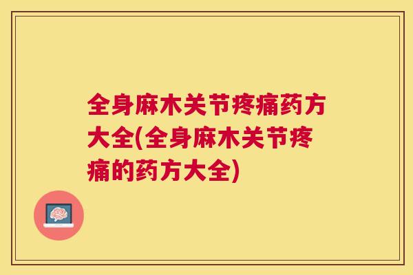 全身麻木关节疼痛药方大全(全身麻木关节疼痛的药方大全)