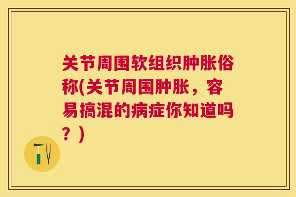 关节周围软组织俗称(关节周围,容易搞混的症你知道吗?) 关节周围软组织俗称(关节周围,容易搞混的症你知道吗?)