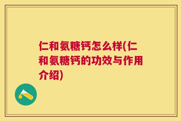 仁和氨糖钙怎么样(仁和氨糖钙的功效与作用介绍)