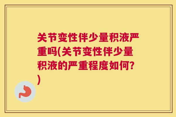 关节变性伴少量积液严重吗(关节变性伴少量积液的严重程度如何？)