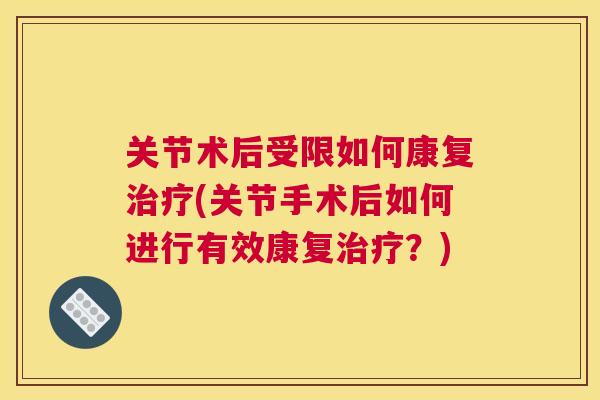 关节术后受限如何康复治疗(关节手术后如何进行有效康复治疗?)