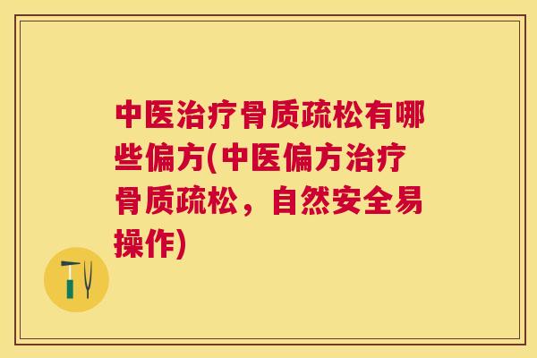 中医治疗骨质疏松有哪些偏方(中医偏方治疗骨质疏松,自然安全易操作)