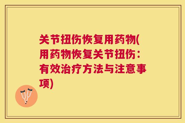 关节扭伤恢复用药物(用药物恢复关节扭伤：有效治疗方法与注意事项)