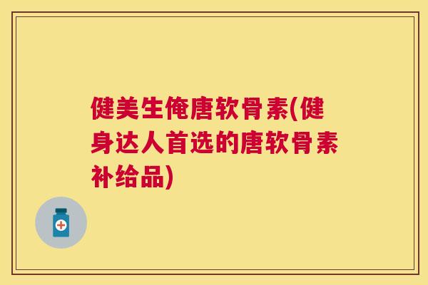健美生俺唐软骨素(健身达人首选的唐软骨素补给品) 健美生俺唐软骨素(健身达人首选的唐软骨素补给品)