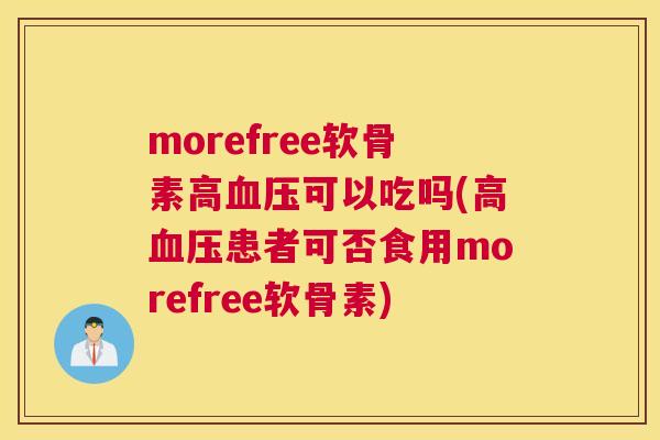 morefree软骨素高血压可以吃吗(高血压患者可否食用morefree软骨素)