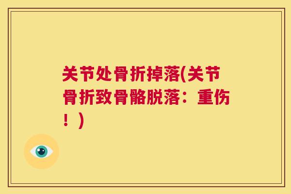 关节处骨折掉落(关节骨折致骨骼脱落:重伤!)