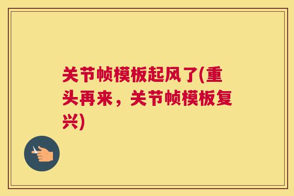 关节帧模板起风了(重头再来,关节帧模板复兴)