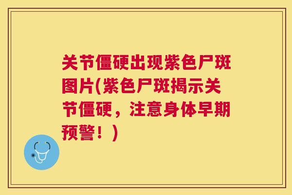 关节出现紫色尸斑图片(紫色尸斑揭示关节，注意身体早期预警！)