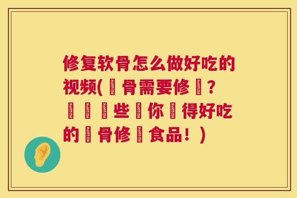 修复软骨怎么做好吃的视频(軟骨需要修復?學習這些讓你變得好吃的軟骨修復食品!)