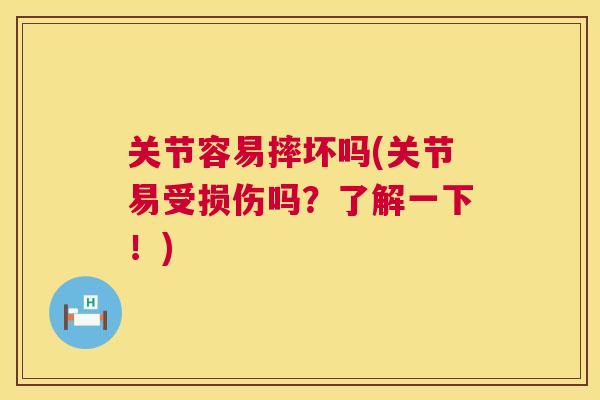 关节容易摔坏吗(关节易受损伤吗？了解一下！)
