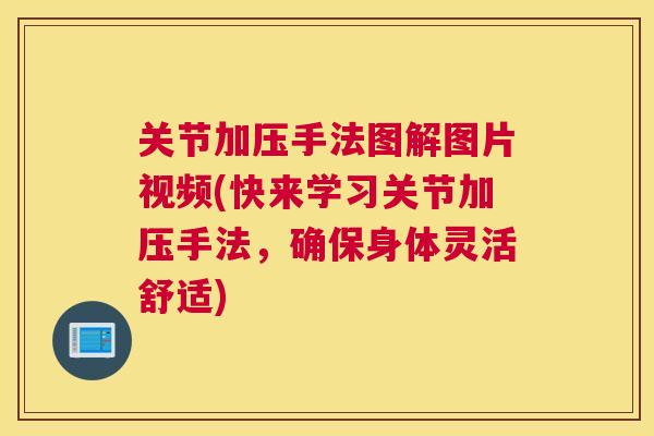 关节加压手法图解图片视频(快来学习关节加压手法,确保身体灵活舒适)