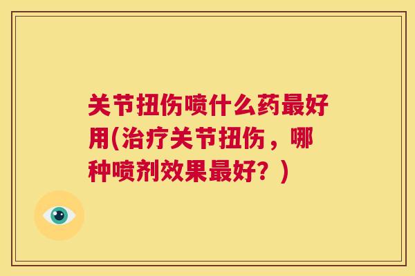 关节扭伤喷什么药好用(关节扭伤,哪种喷剂效果好?) 关节扭伤喷什么药好用(关节扭伤,哪种喷剂效果好?)