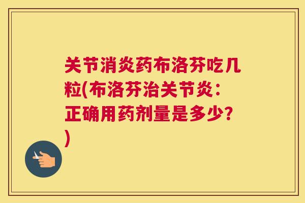 关节消炎药布洛芬吃几粒(布洛芬治关节炎:正确用药剂量是多少?)