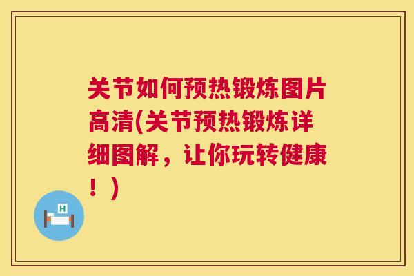 关节如何预热锻炼图片高清(关节预热锻炼详细图解,让你玩转健康!) 关节如何预热锻炼图片高清(关节预热锻炼详细图解,让你玩转健康!)