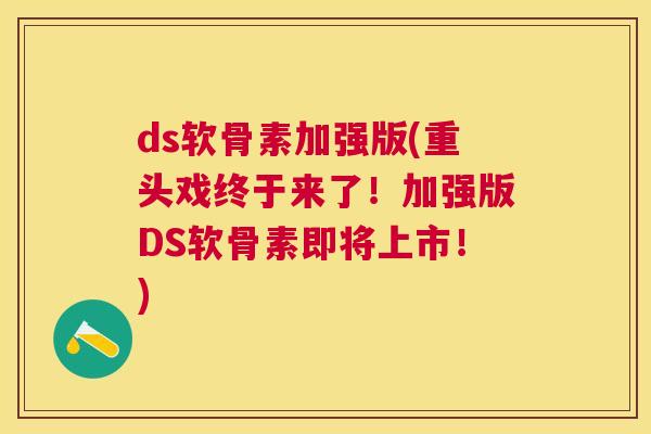 ds软骨素加强版(重头戏终于来了！加强版DS软骨素即将上市！)