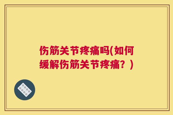 伤筋关节吗(如何缓解伤筋关节?) 伤筋关节吗(如何缓解伤筋关节?)