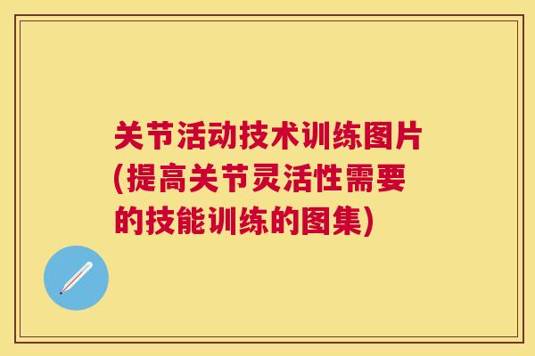 关节活动技术训练图片(提高关节灵活性需要的技能训练的图集)