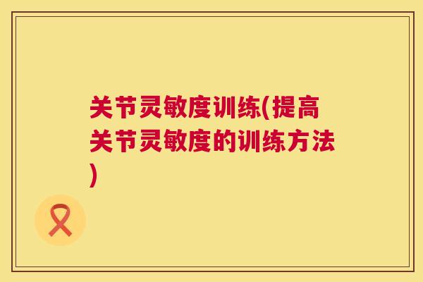 关节灵敏度训练(提高关节灵敏度的训练方法)