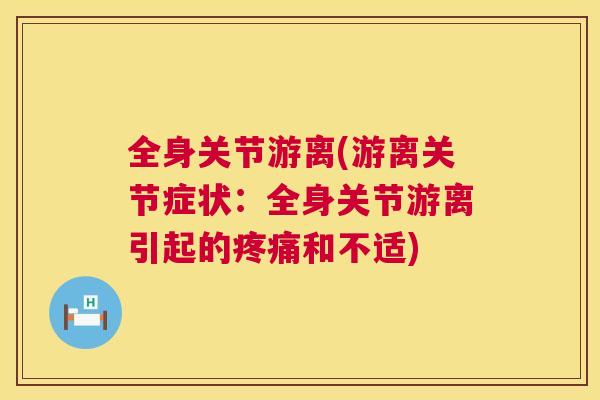 全身关节游离(游离关节症状:全身关节游离引起的疼痛和不适)