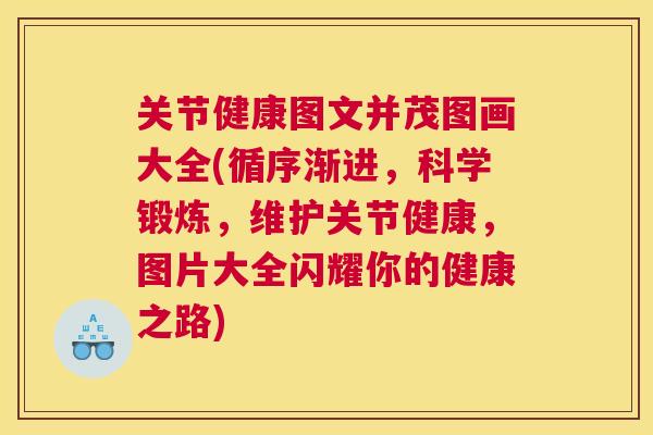 关节健康图文并茂图画大全(循序渐进,科学锻炼,维护关节健康,图片大全闪耀你的健康之路) 关节健康图文并茂图画大全(循序渐进,科学锻炼,维护关节健康,图片大全闪耀你的健康之路)