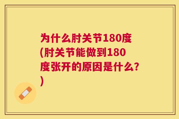 为什么肘关节180度(肘关节能做到180度张开的原因是什么?)