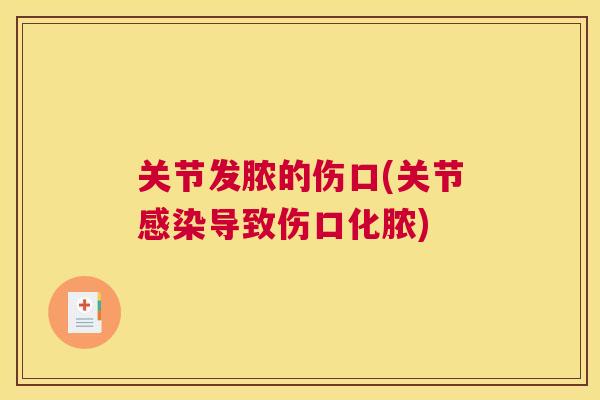 关节发脓的伤口(关节感染导致伤口化脓)