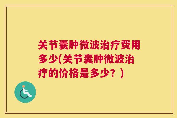 关节囊肿微波费用多少(关节囊肿微波的价格是多少？)
