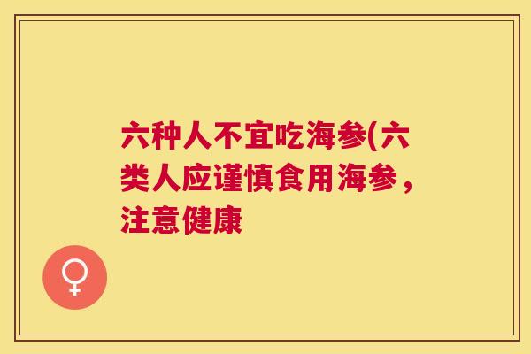 六种人不宜吃海参(六类人应谨慎食用海参,注意健康