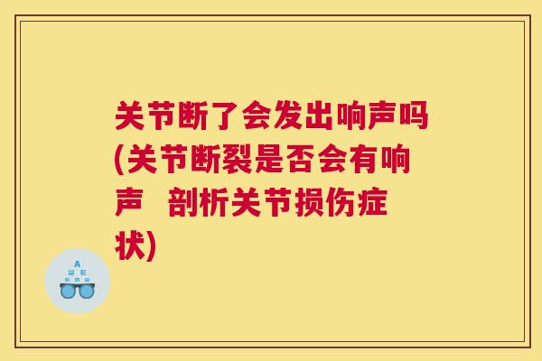 关节断了会发出响声吗(关节断裂是否会有响声 剖析关节损伤症状)