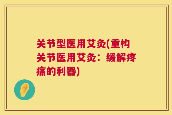 关节型医用艾灸(重构关节医用艾灸:缓解的利器) 关节型医用艾灸(重构关节医用艾灸:缓解的利器)
