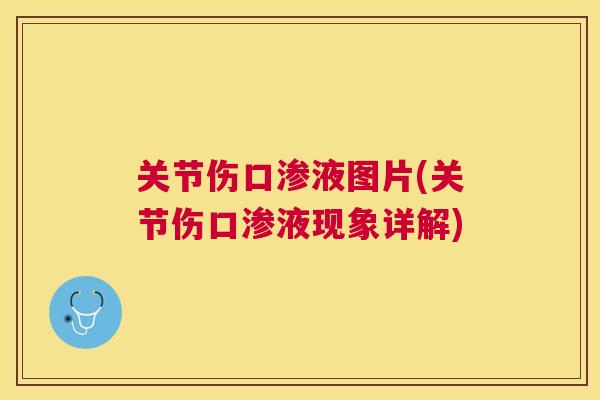 关节伤口渗液图片(关节伤口渗液现象详解) 关节伤口渗液图片(关节伤口渗液现象详解)