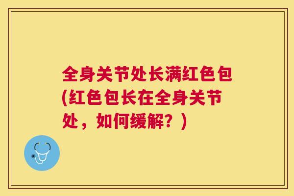 全身关节处长满红色包(红色包长在全身关节处，如何缓解？)