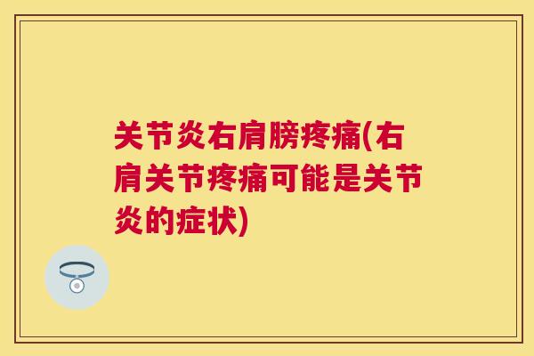 关节炎右肩膀疼痛(右肩关节疼痛可能是关节炎的症状)