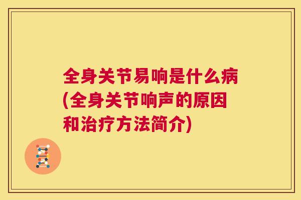 全身关节易响是什么病(全身关节响声的原因和治疗方法简介)