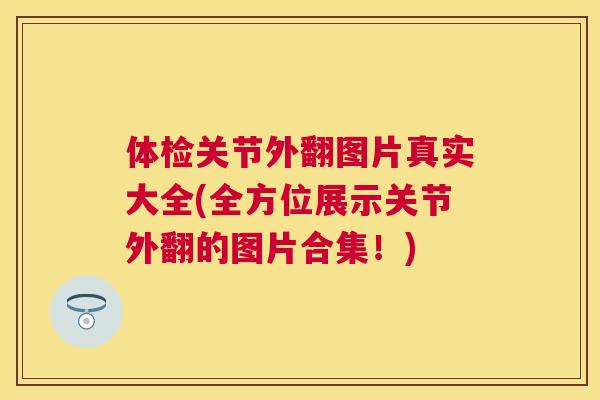 体检关节外翻图片真实大全(全方位展示关节外翻的图片合集!)