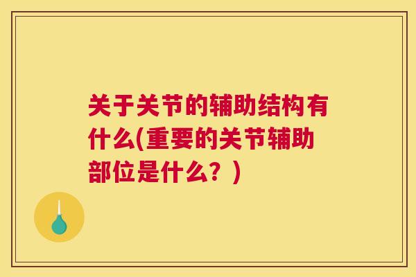关于关节的辅助结构有什么(重要的关节辅助部位是什么?) 关于关节的辅助结构有什么(重要的关节辅助部位是什么?)