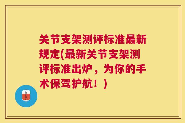 关节支架测评标准最新规定(最新关节支架测评标准出炉，为你的手术保驾护航！)