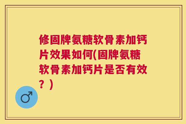 修固牌氨糖软骨素加钙片效果如何(固牌氨糖软骨素加钙片是否有效?) 修固牌氨糖软骨素加钙片效果如何(固牌氨糖软骨素加钙片是否有效?)