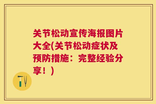 关节松动宣传海报图片大全(关节松动症状及预防措施:完整经验分享!)