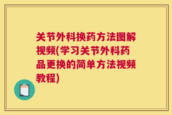 关节外科换药方法图解视频(学习关节外科药品更换的简单方法视频教程)
