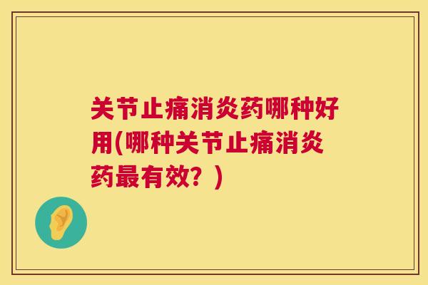 关节药哪种好用(哪种关节药有效?) 关节药哪种好用(哪种关节药有效?)