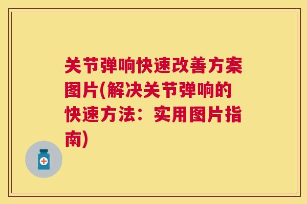 关节弹响快速改善方案图片(解决关节弹响的快速方法:实用图片指南) 关节弹响快速改善方案图片(解决关节弹响的快速方法:实用图片指南)